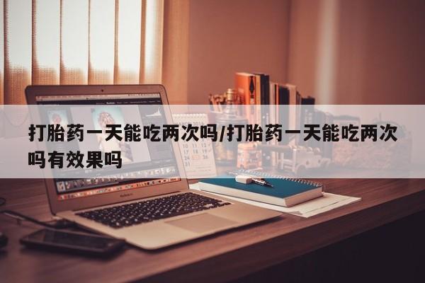 打胎药专卖微信联系方式亲测有效!打胎药一天能吃两次吗/打胎药一天能吃两次吗有效果吗