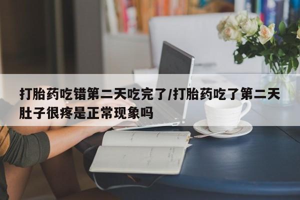 打胎药专卖微信联系方式亲测有效!打胎药吃错第二天吃完了/打胎药吃了第二天肚子很疼是正常现象吗