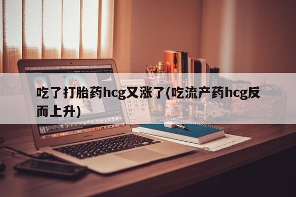 打胎药专卖微信联系方式亲测有效!吃了打胎药hcg又涨了(吃流产药hcg反而上升)