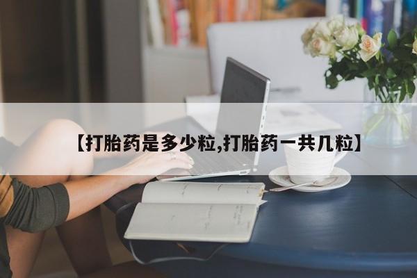 打胎药专卖微信联系方式亲测有效!【打胎药是多少粒,打胎药一共几粒】