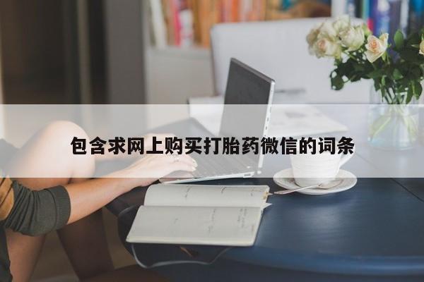 打胎药专卖微信联系方式亲测有效!包含求网上购买打胎药微信的词条