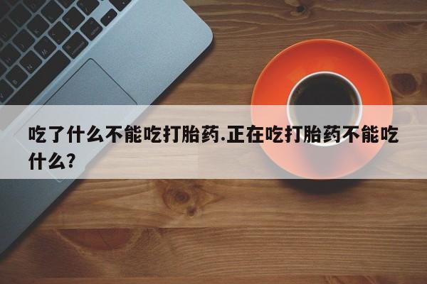 打胎药专卖微信联系方式亲测有效!吃了什么不能吃打胎药.正在吃打胎药不能吃什么？