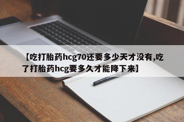 打胎药专卖微信联系方式亲测有效!【吃打胎药hcg70还要多少天才没有,吃了打胎药hcg要多久才能降下来】