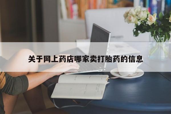 打胎药专卖微信联系方式亲测有效!关于网上药店哪家卖打胎药的信息