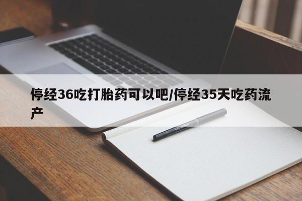 打胎药专卖微信联系方式亲测有效!停经36吃打胎药可以吧/停经35天吃药流产