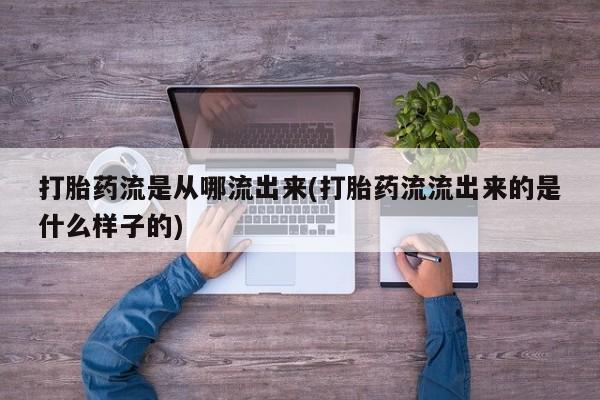 打胎药专卖微信联系方式亲测有效!打胎药流是从哪流出来(打胎药流流出来的是什么样子的)