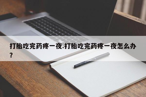 打胎药专卖微信联系方式亲测有效!打胎吃完药疼一夜.打胎吃完药疼一夜怎么办？