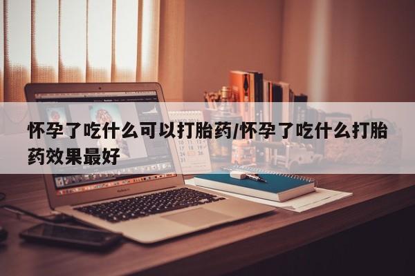 打胎药专卖微信联系方式亲测有效!怀孕了吃什么可以打胎药/怀孕了吃什么打胎药效果最好