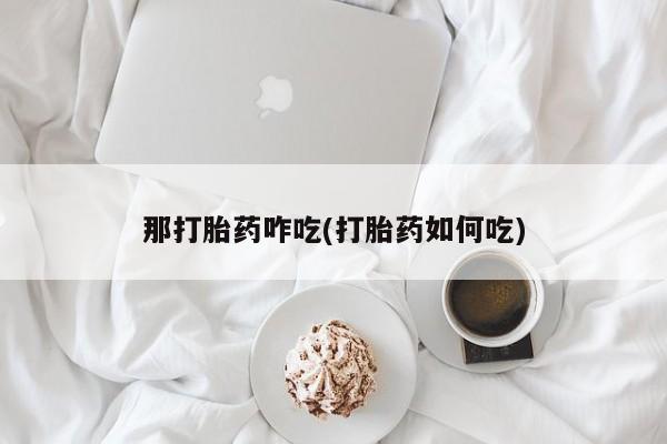 打胎药专卖微信联系方式亲测有效!那打胎药咋吃(打胎药如何吃)