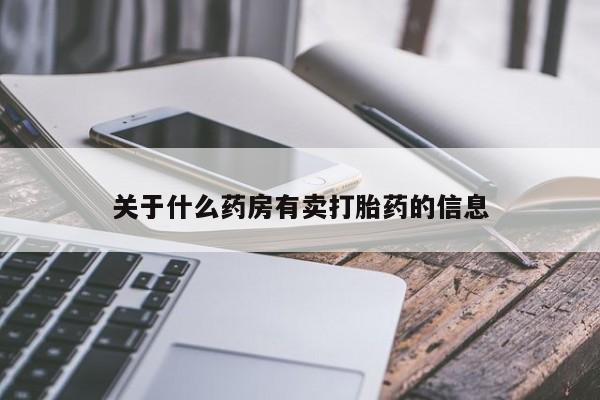 打胎药专卖微信联系方式亲测有效!关于什么药房有卖打胎药的信息