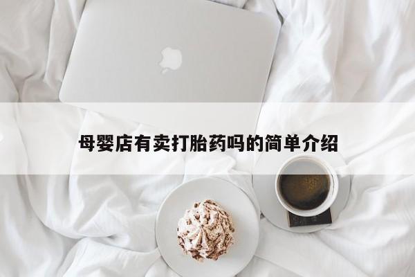 打胎药专卖微信联系方式亲测有效!母婴店有卖打胎药吗的简单介绍
