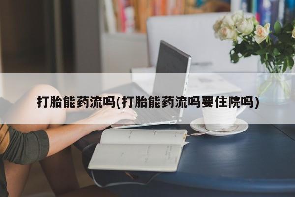 打胎药专卖微信联系方式亲测有效!打胎能药流吗(打胎能药流吗要住院吗)