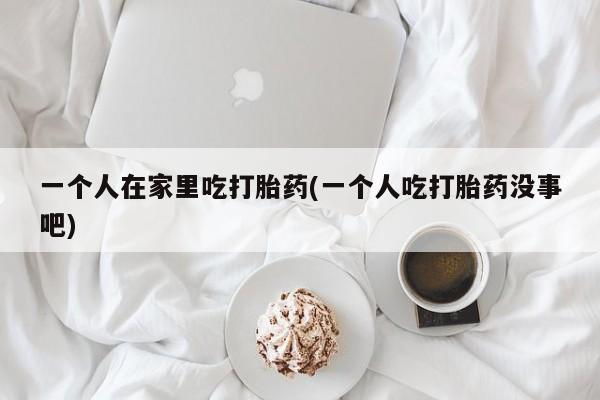 打胎药专卖微信联系方式亲测有效!一个人在家里吃打胎药(一个人吃打胎药没事吧)