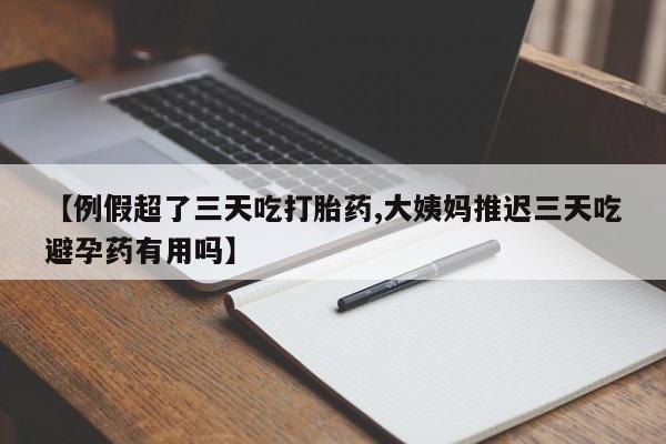 打胎药专卖微信联系方式亲测有效!【例假超了三天吃打胎药,大姨妈推迟三天吃避孕药有用吗】