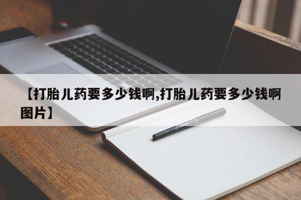 打胎药专卖微信联系方式亲测有效!【打胎儿药要多少钱啊,打胎儿药要多少钱啊图片】