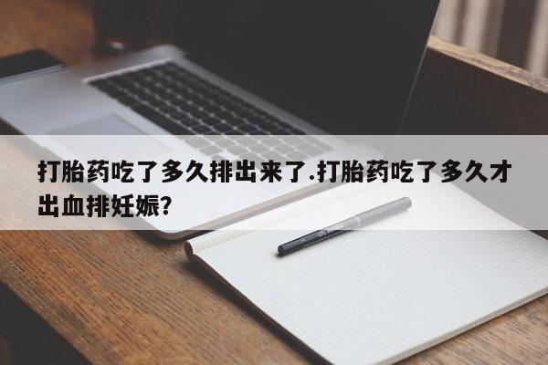打胎药专卖微信联系方式亲测有效!打胎药吃了多久排出来了.打胎药吃了多久才出血排妊娠？