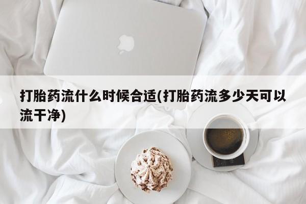 打胎药专卖微信联系方式亲测有效!打胎药流什么时候合适(打胎药流多少天可以流干净)
