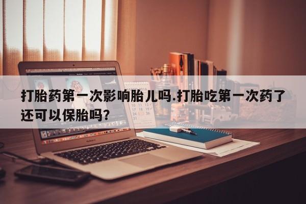 打胎药专卖微信联系方式亲测有效!打胎药第一次影响胎儿吗.打胎吃第一次药了还可以保胎吗？