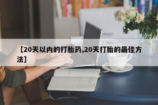打胎药专卖微信联系方式亲测有效!【20天以内的打胎药,20天打胎的最佳方法】