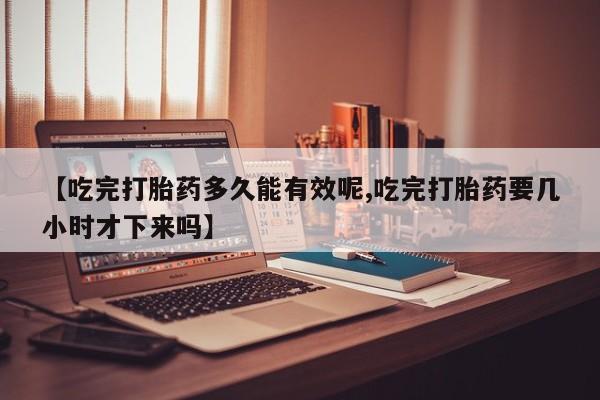 打胎药专卖微信联系方式亲测有效!【吃完打胎药多久能有效呢,吃完打胎药要几小时才下来吗】