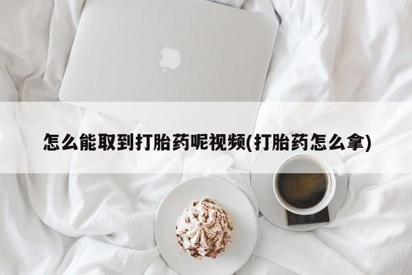 打胎药专卖微信联系方式亲测有效!怎么能取到打胎药呢视频(打胎药怎么拿)