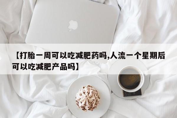 打胎药专卖微信联系方式亲测有效!【打胎一周可以吃减肥药吗,人流一个星期后可以吃减肥产品吗】