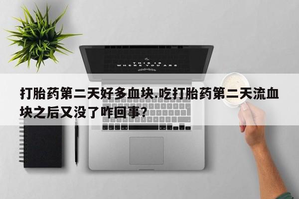 打胎药专卖微信联系方式亲测有效!打胎药第二天好多血块.吃打胎药第二天流血块之后又没了咋回事？