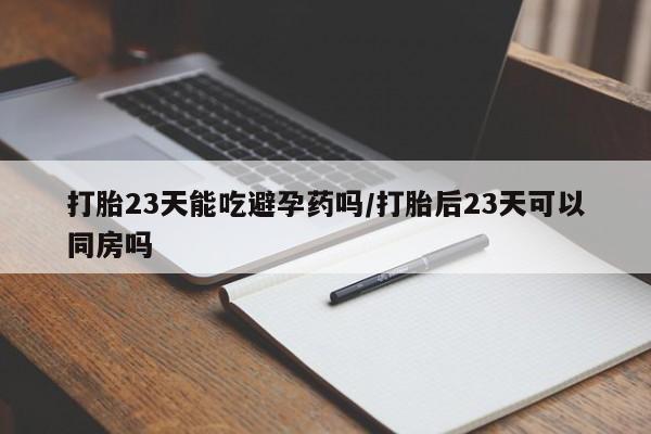 打胎药专卖微信联系方式亲测有效!打胎23天能吃避孕药吗/打胎后23天可以同房吗