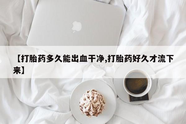 打胎药专卖微信联系方式亲测有效!【打胎药多久能出血干净,打胎药好久才流下来】