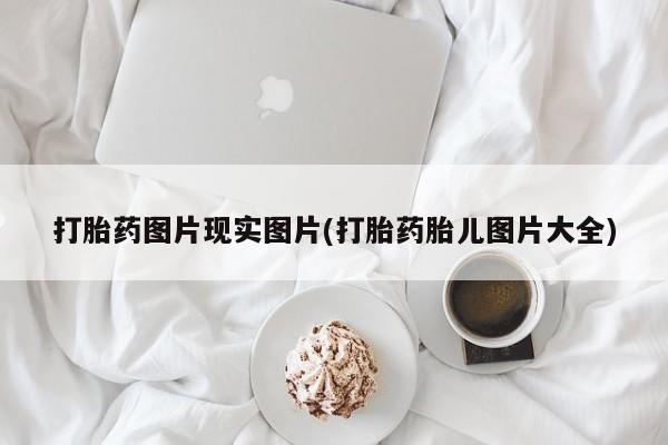 打胎药专卖微信联系方式亲测有效!打胎药图片现实图片(打胎药胎儿图片大全)
