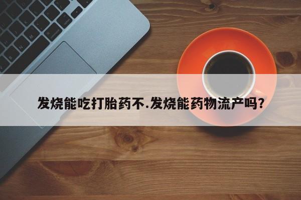 打胎药专卖微信联系方式亲测有效!发烧能吃打胎药不.发烧能药物流产吗？