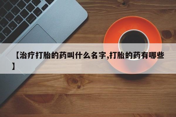 打胎药专卖微信联系方式亲测有效!【治疗打胎的药叫什么名字,打胎的药有哪些】