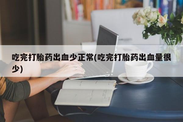打胎药专卖微信联系方式亲测有效!吃完打胎药出血少正常(吃完打胎药出血量很少)