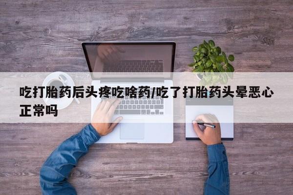 打胎药专卖微信联系方式亲测有效!吃打胎药后头疼吃啥药/吃了打胎药头晕恶心正常吗