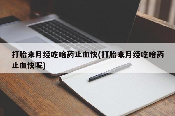 打胎药专卖微信联系方式亲测有效!打胎来月经吃啥药止血快(打胎来月经吃啥药止血快呢)