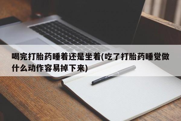 打胎药专卖微信联系方式亲测有效!喝完打胎药睡着还是坐着(吃了打胎药睡觉做什么动作容易掉下来)