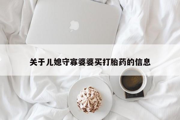 打胎药专卖微信联系方式亲测有效!关于儿媳守寡婆婆买打胎药的信息