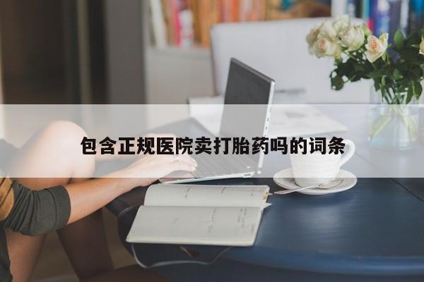 打胎药专卖微信联系方式亲测有效!包含正规医院卖打胎药吗的词条