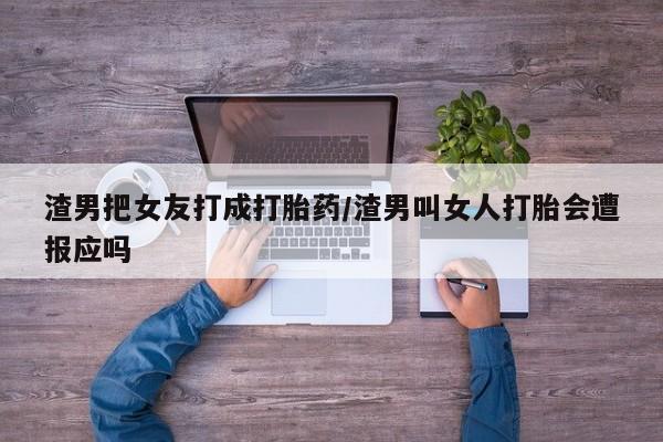 打胎药专卖微信联系方式亲测有效!渣男把女友打成打胎药/渣男叫女人打胎会遭报应吗