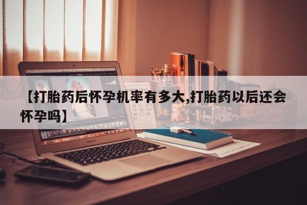 打胎药专卖微信联系方式亲测有效!【打胎药后怀孕机率有多大,打胎药以后还会怀孕吗】