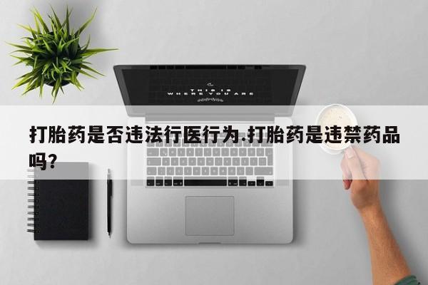 打胎药专卖微信联系方式亲测有效!打胎药是否违法行医行为.打胎药是违禁药品吗？