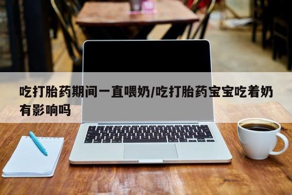 打胎药专卖微信联系方式亲测有效!吃打胎药期间一直喂奶/吃打胎药宝宝吃着奶有影响吗