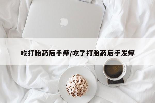 打胎药专卖微信联系方式亲测有效!吃打胎药后手痒/吃了打胎药后手发痒
