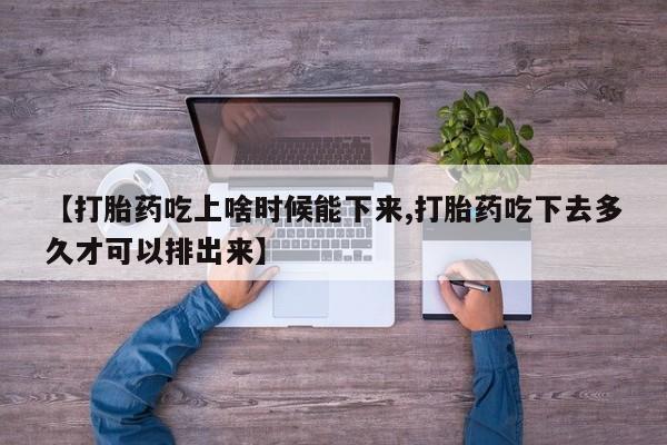 打胎药专卖微信联系方式亲测有效!【打胎药吃上啥时候能下来,打胎药吃下去多久才可以排出来】