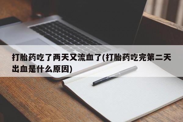 打胎药专卖微信联系方式亲测有效!打胎药吃了两天又流血了(打胎药吃完第二天出血是什么原因)