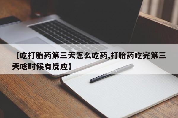 打胎药专卖微信联系方式亲测有效!【吃打胎药第三天怎么吃药,打胎药吃完第三天啥时候有反应】