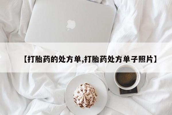 打胎药专卖微信联系方式亲测有效!【打胎药的处方单,打胎药处方单子照片】