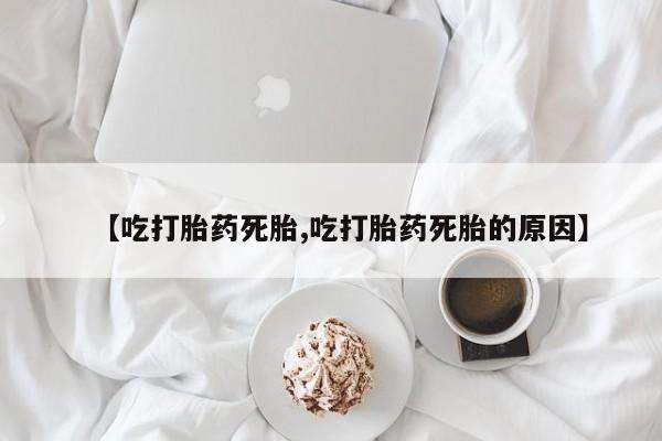 打胎药专卖微信联系方式亲测有效!【吃打胎药死胎,吃打胎药死胎的原因】