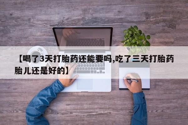 打胎药专卖微信联系方式亲测有效!【喝了3天打胎药还能要吗,吃了三天打胎药胎儿还是好的】