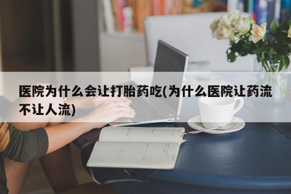 打胎药专卖微信联系方式亲测有效!医院为什么会让打胎药吃(为什么医院让药流不让人流)